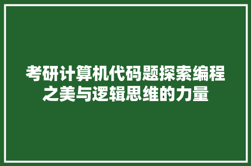 考研计算机代码题探索编程之美与逻辑思维的力量