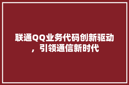 联通QQ业务代码创新驱动，引领通信新时代