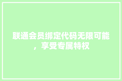 联通会员绑定代码无限可能，享受专属特权