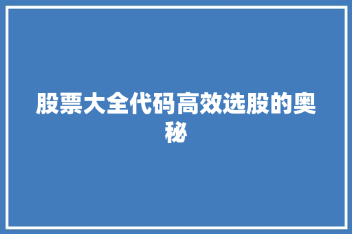 股票大全代码高效选股的奥秘