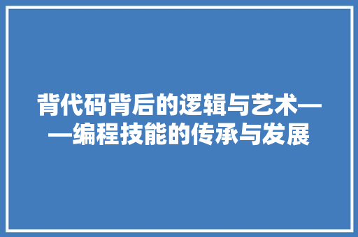 背代码背后的逻辑与艺术——编程技能的传承与发展