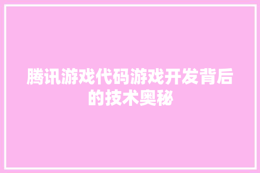 腾讯游戏代码游戏开发背后的技术奥秘