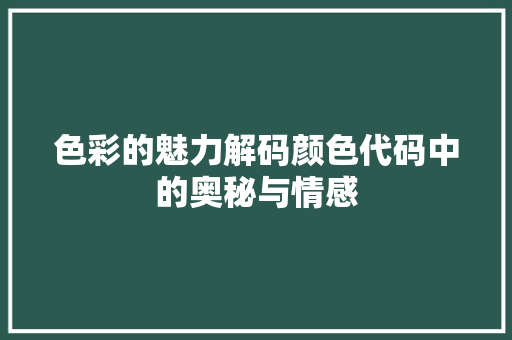 色彩的魅力解码颜色代码中的奥秘与情感