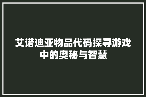 艾诺迪亚物品代码探寻游戏中的奥秘与智慧