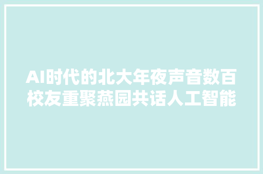 AI时代的北大年夜声音数百校友重聚燕园共话人工智能