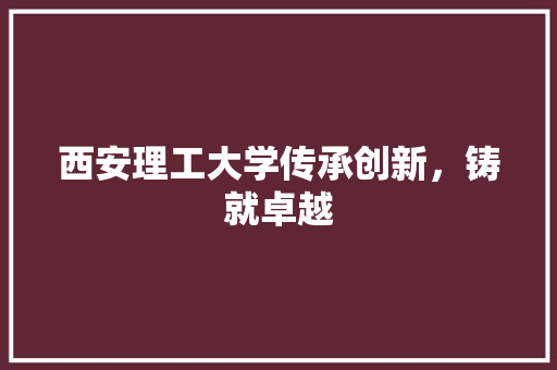 西安理工大学传承创新，铸就卓越