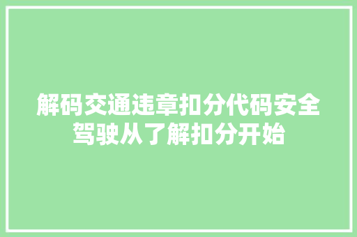 解码交通违章扣分代码安全驾驶从了解扣分开始