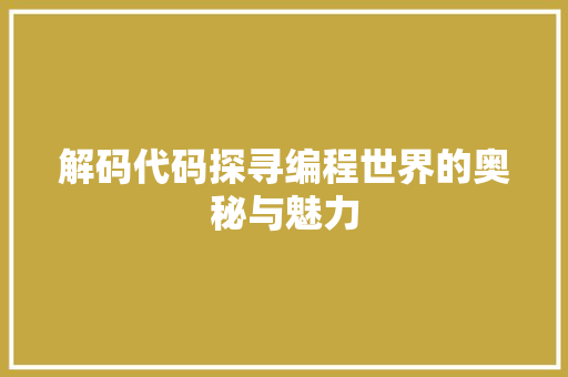 解码代码探寻编程世界的奥秘与魅力