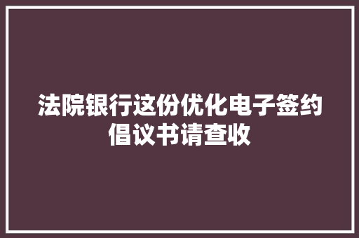 法院银行这份优化电子签约倡议书请查收