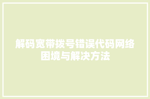 解码宽带拨号错误代码网络困境与解决方法