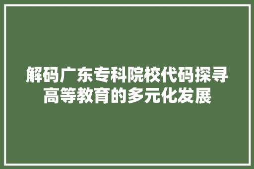 解码广东专科院校代码探寻高等教育的多元化发展