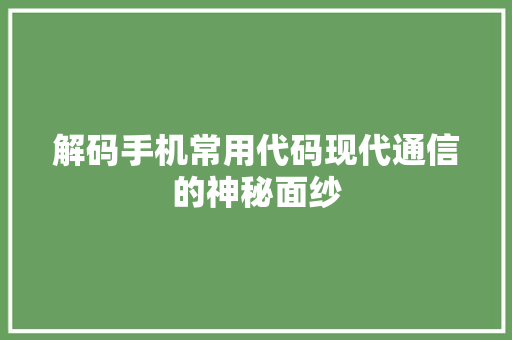 解码手机常用代码现代通信的神秘面纱