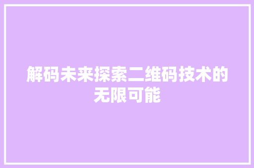 解码未来探索二维码技术的无限可能