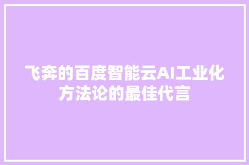 飞奔的百度智能云AI工业化方法论的最佳代言