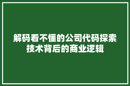 解码看不懂的公司代码探索技术背后的商业逻辑