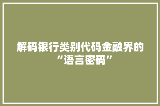 解码银行类别代码金融界的“语言密码”