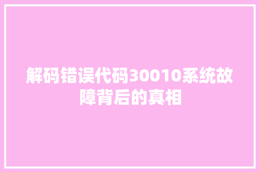 解码错误代码30010系统故障背后的真相