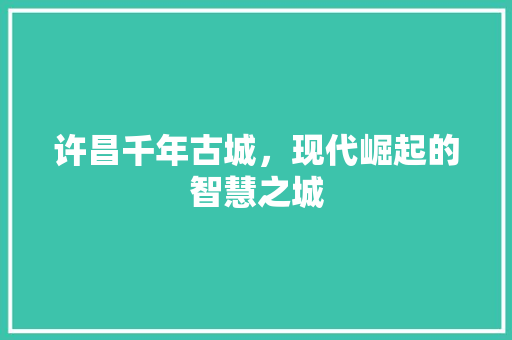 许昌千年古城，现代崛起的智慧之城