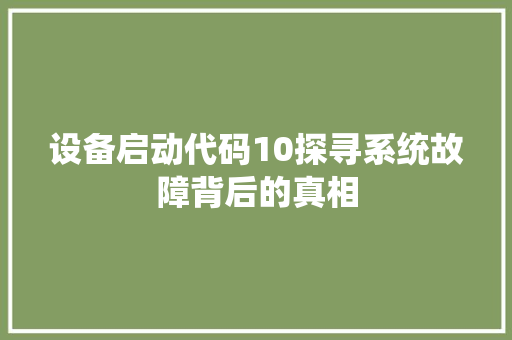 设备启动代码10探寻系统故障背后的真相