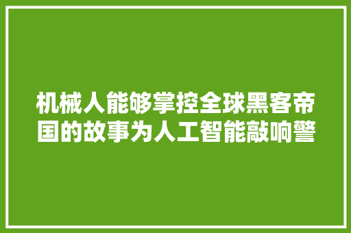 机械人能够掌控全球黑客帝国的故事为人工智能敲响警钟