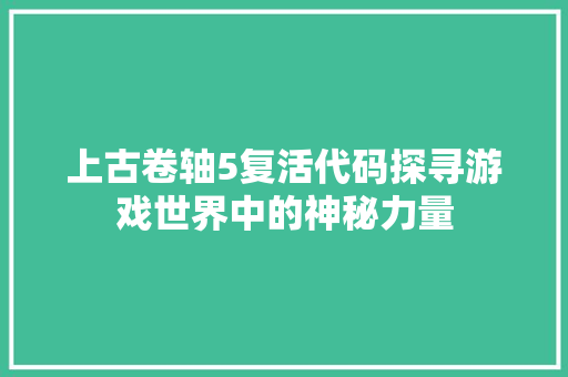 上古卷轴5复活代码探寻游戏世界中的神秘力量