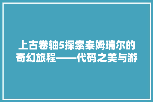 上古卷轴5探索泰姆瑞尔的奇幻旅程——代码之美与游戏魅力