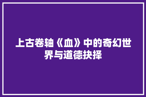 上古卷轴《血》中的奇幻世界与道德抉择