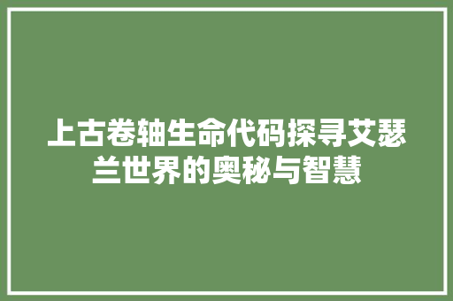 上古卷轴生命代码探寻艾瑟兰世界的奥秘与智慧