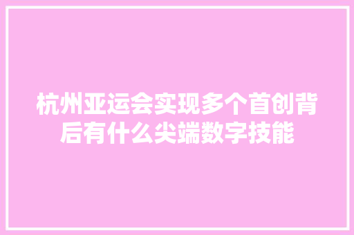 杭州亚运会实现多个首创背后有什么尖端数字技能