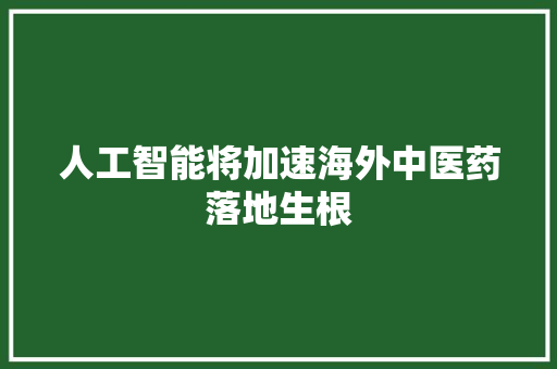 人工智能将加速海外中医药落地生根