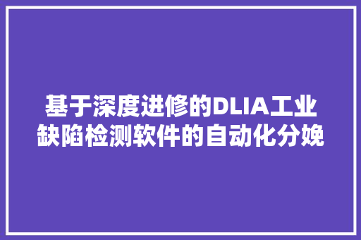 基于深度进修的DLIA工业缺陷检测软件的自动化分娩线整合