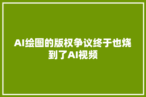 AI绘图的版权争议终于也烧到了AI视频