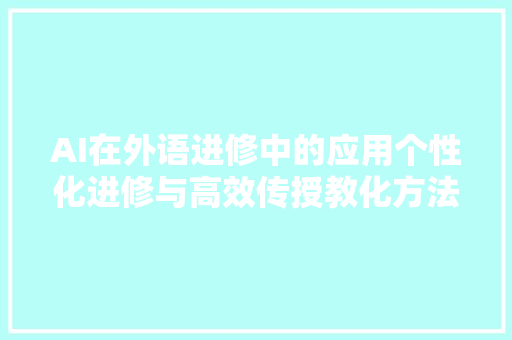 AI在外语进修中的应用个性化进修与高效传授教化方法