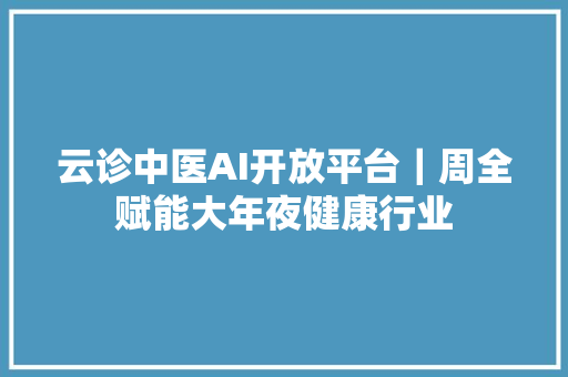 云诊中医AI开放平台｜周全赋能大年夜健康行业