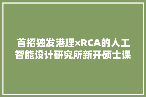 首招独发港理×RCA的人工智能设计研究所新开硕士课程