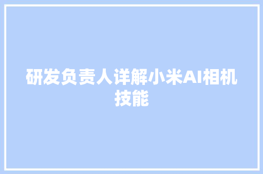 研发负责人详解小米AI相机技能