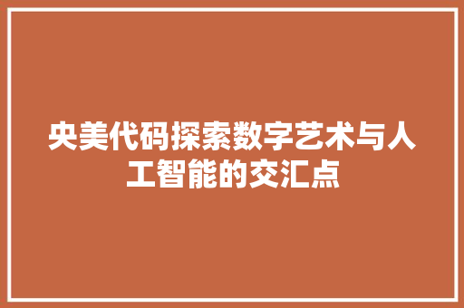 央美代码探索数字艺术与人工智能的交汇点