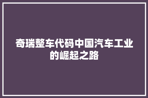 奇瑞整车代码中国汽车工业的崛起之路