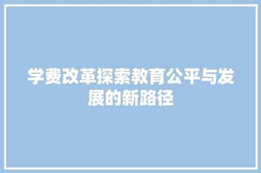 学费改革探索教育公平与发展的新路径