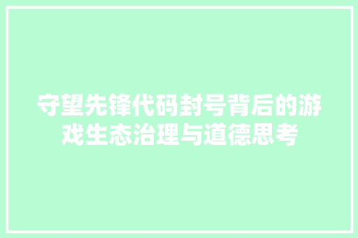 守望先锋代码封号背后的游戏生态治理与道德思考