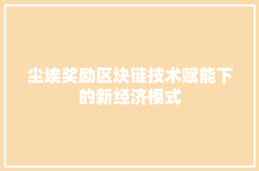 尘埃奖励区块链技术赋能下的新经济模式