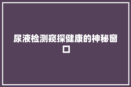 尿液检测窥探健康的神秘窗口