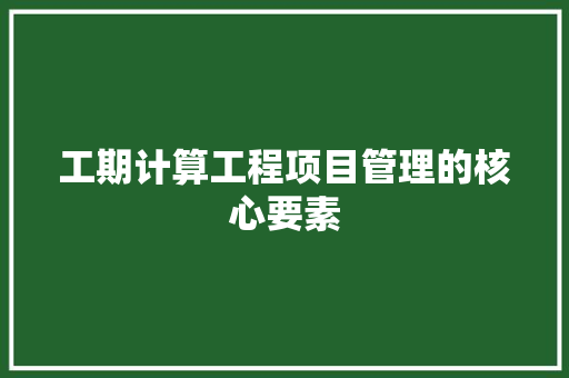 工期计算工程项目管理的核心要素