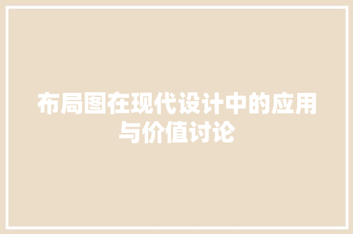 布局图在现代设计中的应用与价值讨论