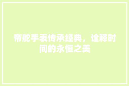 帝舵手表传承经典，诠释时间的永恒之美