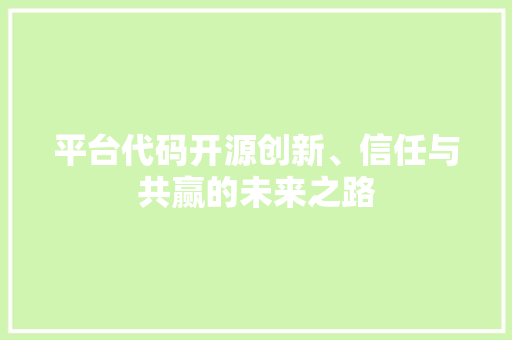 平台代码开源创新、信任与共赢的未来之路