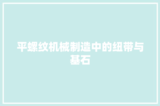 平螺纹机械制造中的纽带与基石