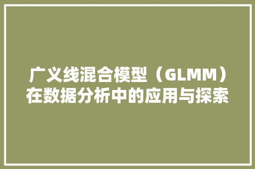 广义线混合模型（GLMM）在数据分析中的应用与探索