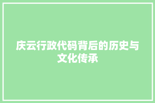 庆云行政代码背后的历史与文化传承