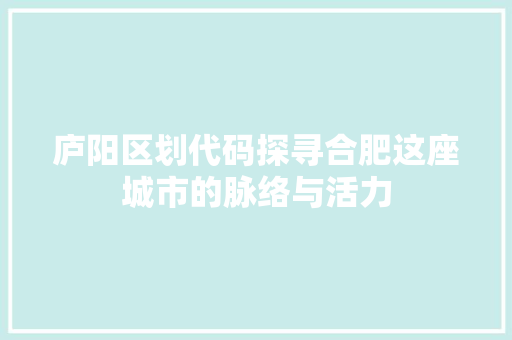 庐阳区划代码探寻合肥这座城市的脉络与活力